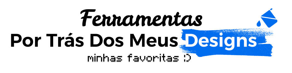 Ferramentas por trás dos meus designs — minhas favoritas :D